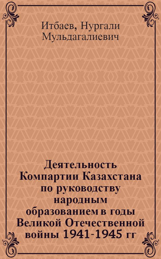 Деятельность Компартии Казахстана по руководству народным образованием в годы Великой Отечественной войны 1941-1945 гг. : Автореферат дис. на соискание учен. степени канд. ист. наук : (570)