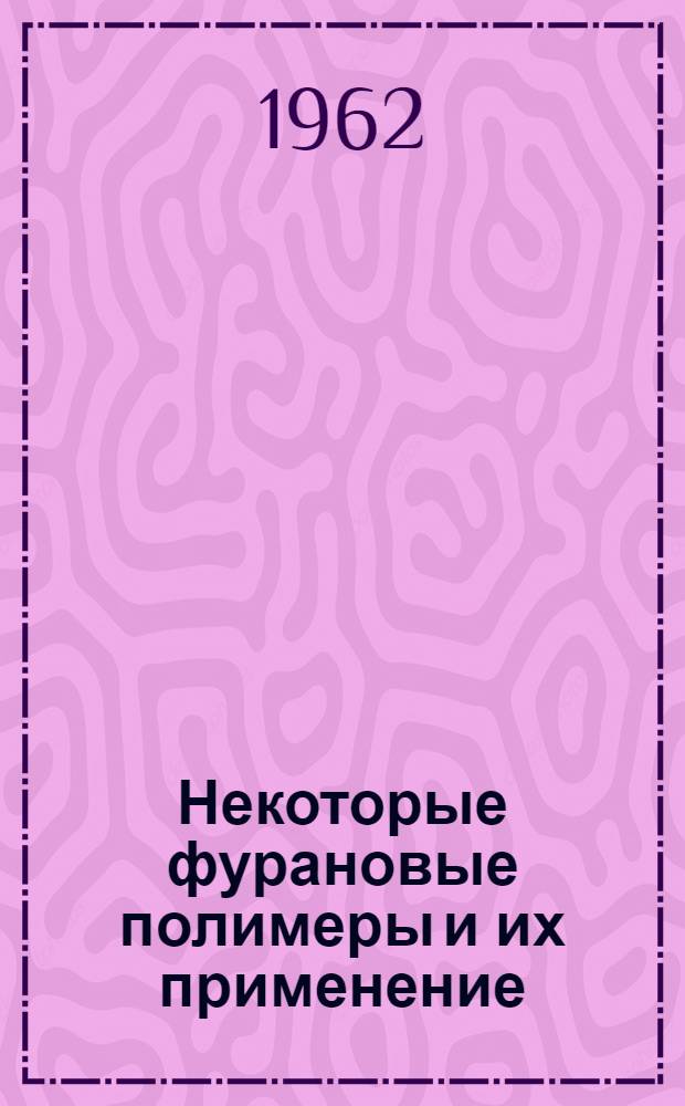 Некоторые фурановые полимеры и их применение : Доклад по опублик. работам, представл. на соискание учен. степени кандидата техн. наук