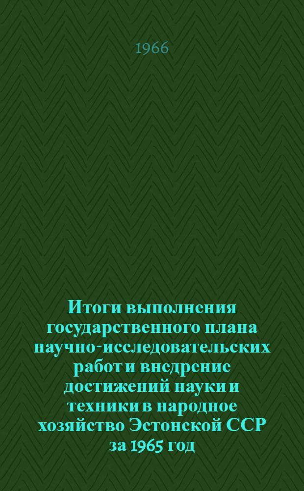 Итоги выполнения государственного плана научно-исследовательских работ и внедрение достижений науки и техники в народное хозяйство Эстонской ССР за 1965 год
