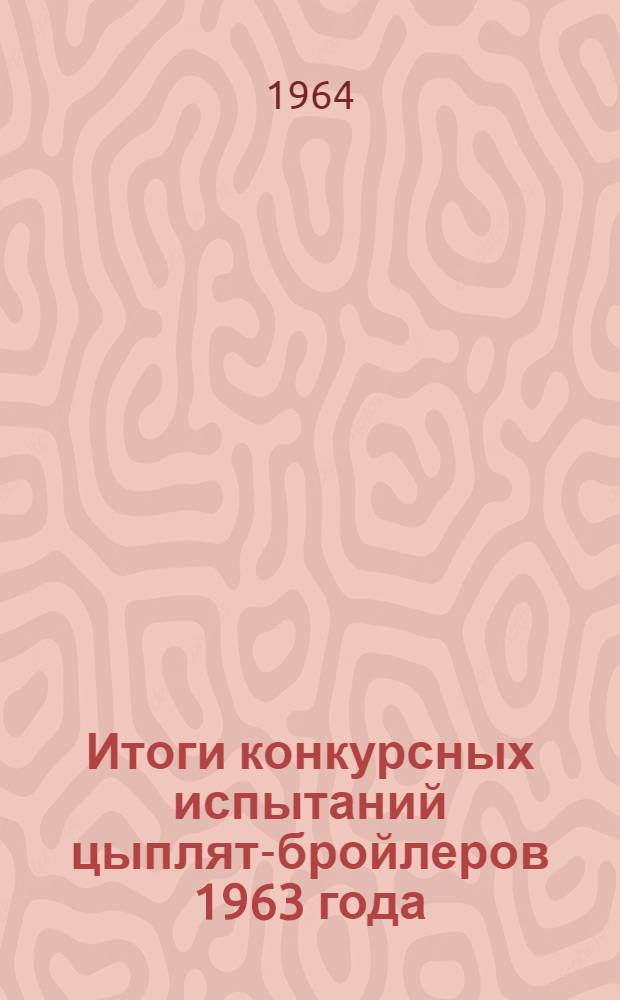 Итоги конкурсных испытаний цыплят-бройлеров 1963 года