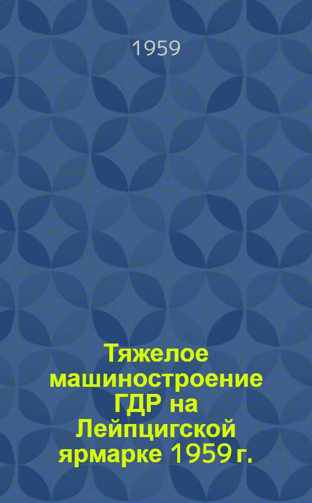 Тяжелое машиностроение ГДР на Лейпцигской ярмарке 1959 г. : Пер. с нем.