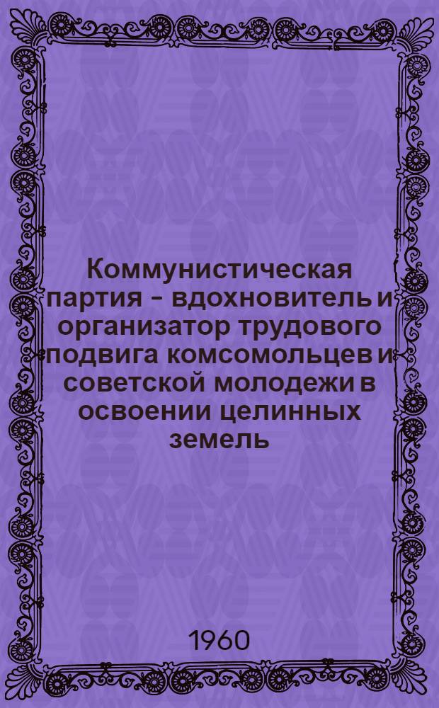 Коммунистическая партия - вдохновитель и организатор трудового подвига комсомольцев и советской молодежи в освоении целинных земель (1954-1958 гг.) : Автореферат дис. на соискание учен. степени кандидата ист. наук