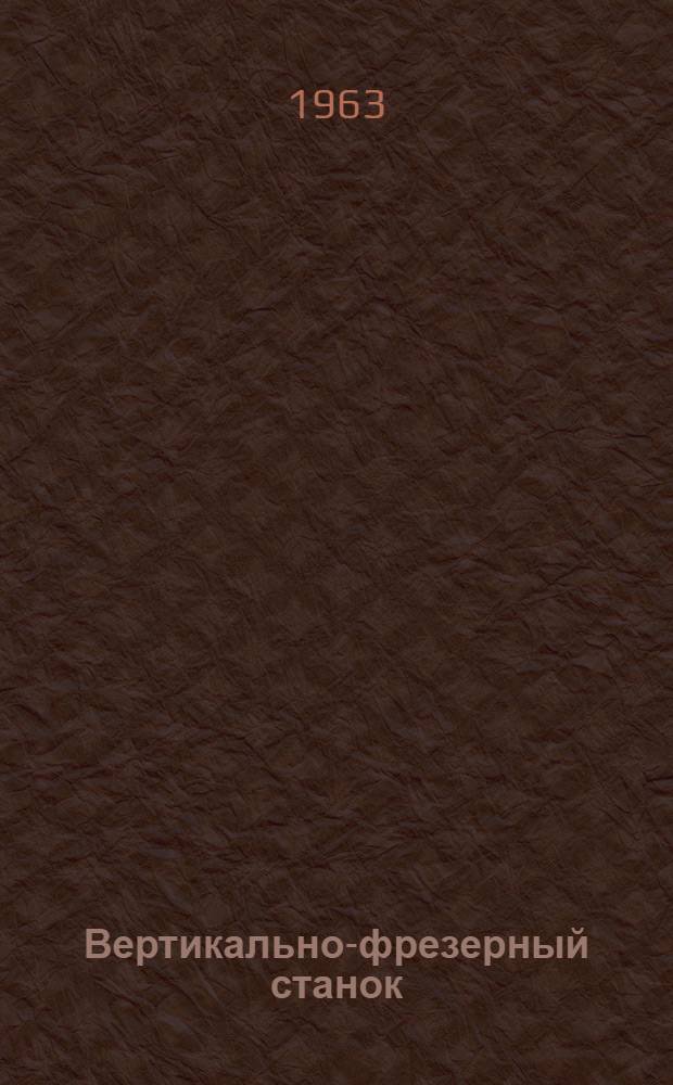 Вертикально-фрезерный станок : Модель 6М10 : Руководство к станку