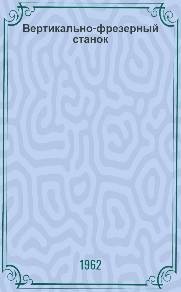 Вертикально-фрезерный станок : Модель 6М10 : Руководство к станку