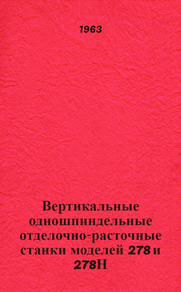 Вертикальные одношпиндельные отделочно-расточные станки моделей 278 и 278Н : Руководство к станкам