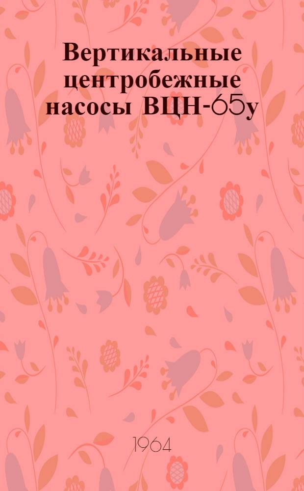 Вертикальные центробежные насосы ВЦН-65у/1-II, ВЦН-65у, ВЦН-65у/3 : Формуляр и инструкция по эксплуатации