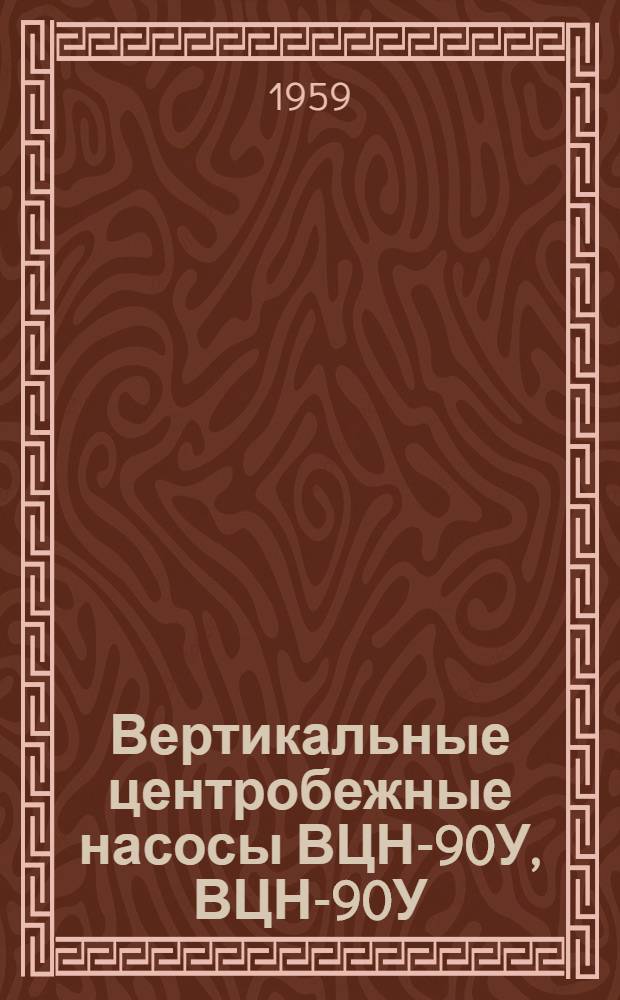 Вертикальные центробежные насосы ВЦН-90У, ВЦН-90У/3, ВЦН-90а и ВЦН-90У/I-II : Формуляр и инструкция по эксплуатации
