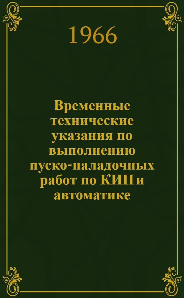 Временные технические указания по выполнению пуско-наладочных работ по КИП и автоматике : (Срок действия до 1 сент. 1967 г.)