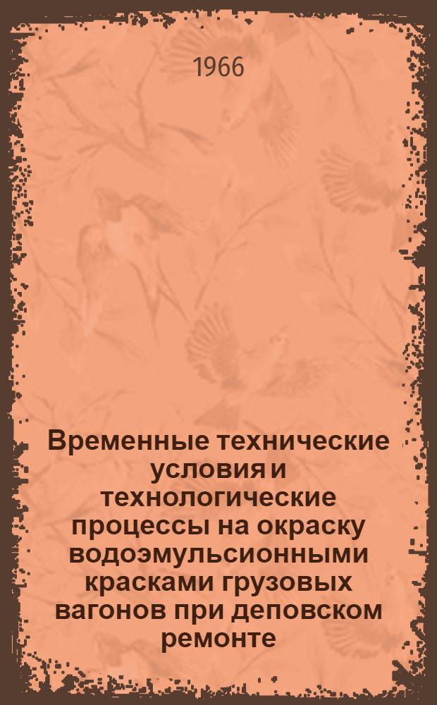 Временные технические условия и технологические процессы на окраску водоэмульсионными красками грузовых вагонов при деповском ремонте : Утв. Упр. вагонного хоз-ва 1/VIII 1966 г