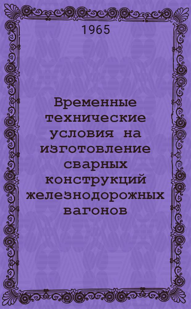 Временные технические условия на изготовление сварных конструкций железнодорожных вагонов : Срок введ. 1 июля 1966г