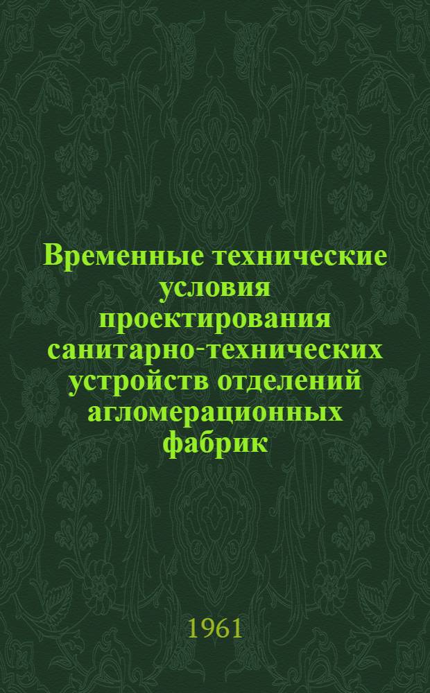 Временные технические условия проектирования санитарно-технических устройств отделений агломерационных фабрик: первичного смешивания, спекания, газоочистки, охлаждения агломерата и эксгаустеров : (Строит. нормы сер. 47-71-2а) : Утв. 1/VI-1959 г