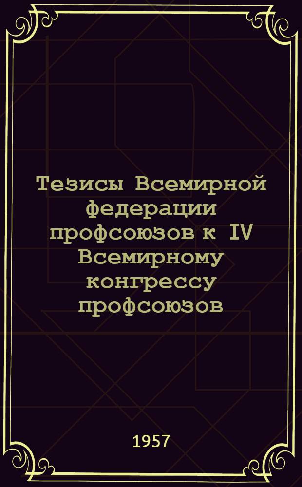 Тезисы Всемирной федерации профсоюзов к IV Всемирному конгрессу профсоюзов (4-15 октября 1957 года, Лейпциг)