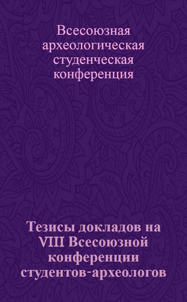 Тезисы докладов на VIII Всесоюзной конференции студентов-археологов