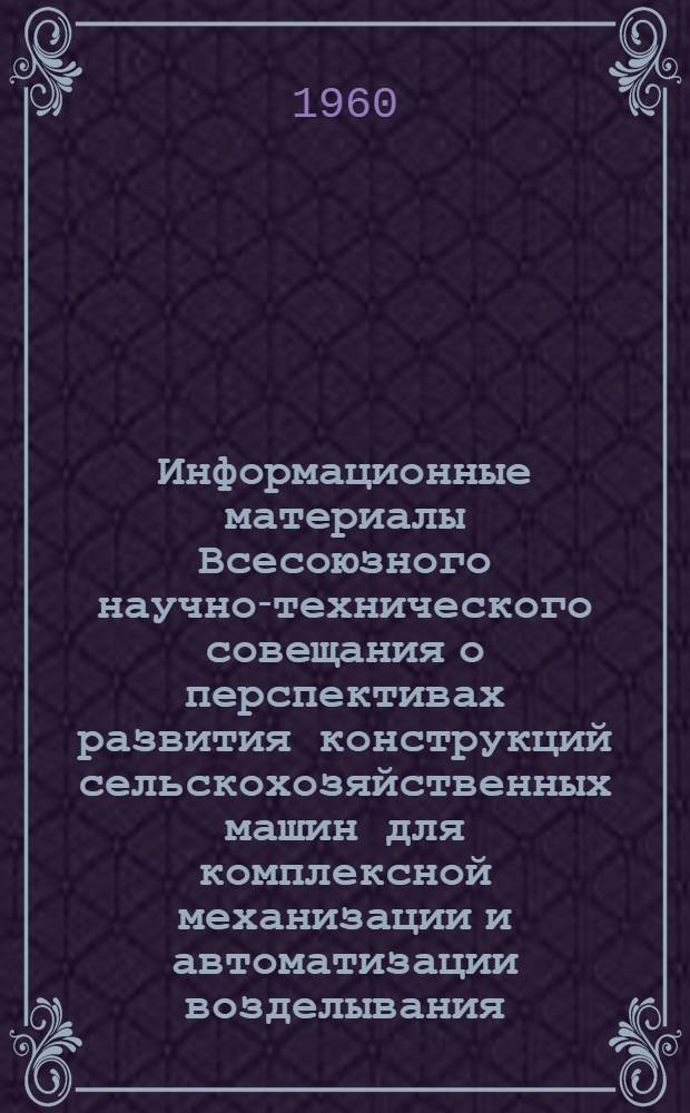 Информационные материалы Всесоюзного научно-технического совещания о перспективах развития конструкций сельскохозяйственных машин для комплексной механизации и автоматизации возделывания, уборки и хранения картофеля, проведенного Госкомитетом Совета Министров СССР по автоматизации и машиностроению, Госпланом СССР, Рязанским обкомом КПСС и Рязанским совнархозом в городе Рязани 16-18 февраля 1960 г.