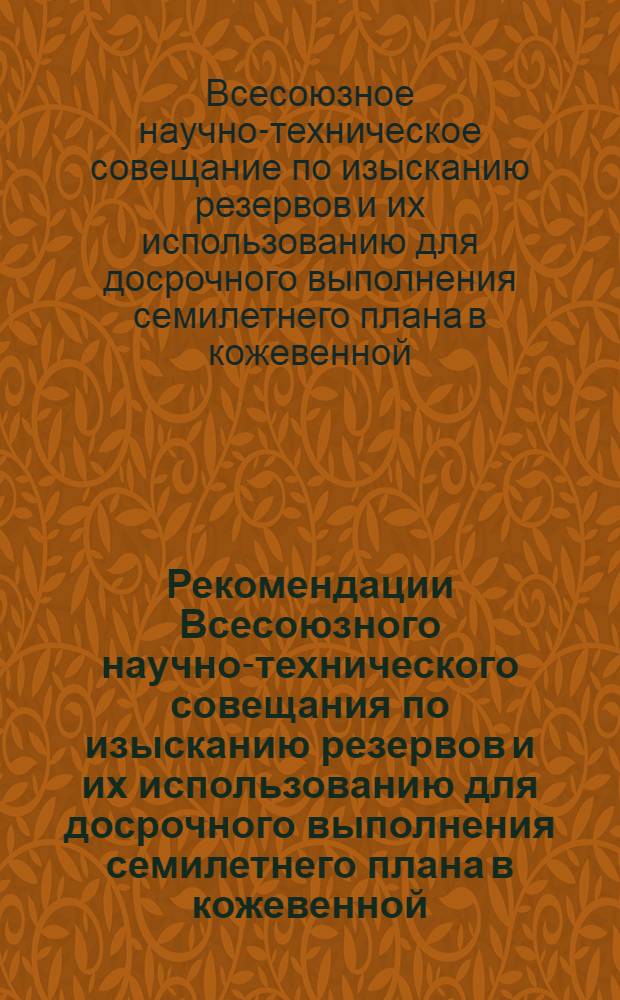 Рекомендации Всесоюзного научно-технического совещания по изысканию резервов и их использованию для досрочного выполнения семилетнего плана в кожевенной, меховой, обувной промышленности и производстве искусственной кожи. г. Казань. 22-25 марта 1960 г.