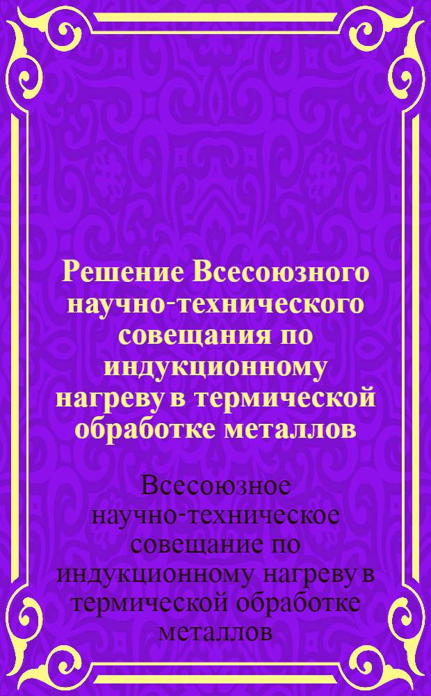 Решение Всесоюзного научно-технического совещания по индукционному нагреву в термической обработке металлов. 26-29 октября 1960 г.