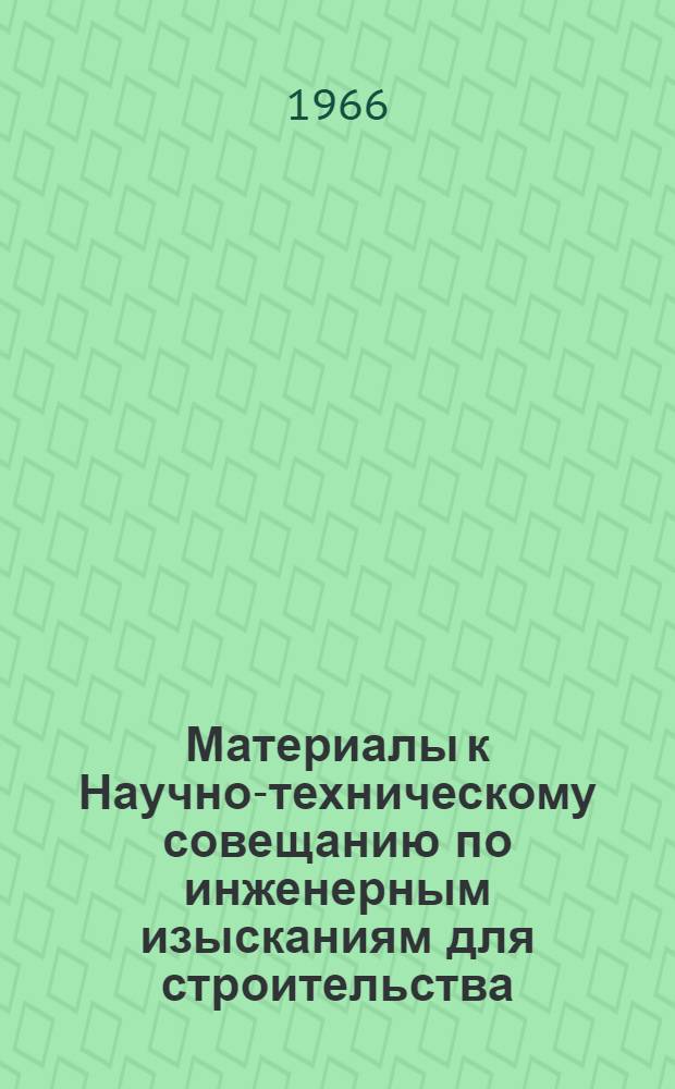 Материалы к Научно-техническому совещанию по инженерным изысканиям для строительства. 14-17 декабря 1966 г.