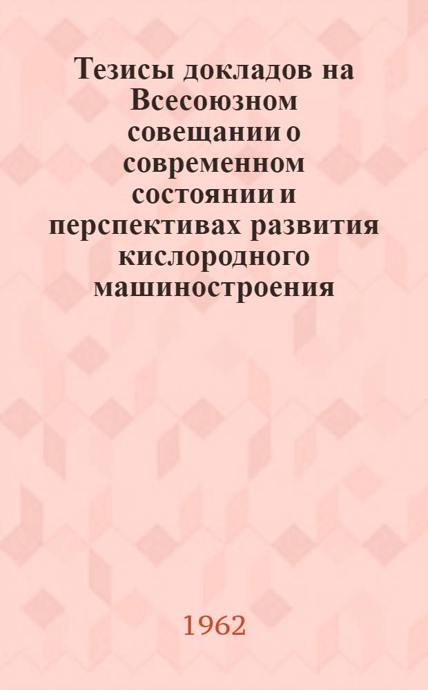 Тезисы докладов на Всесоюзном совещании о современном состоянии и перспективах развития кислородного машиностроения
