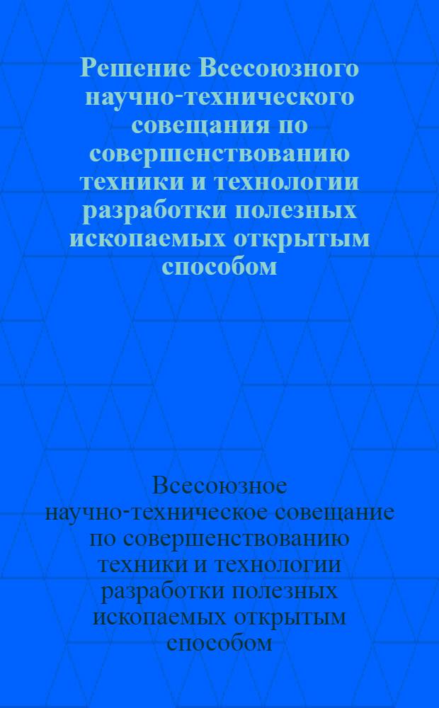 Решение Всесоюзного научно-технического совещания по совершенствованию техники и технологии разработки полезных ископаемых открытым способом. г. Черемхово. 5-7 августа 1964 г. : Проект