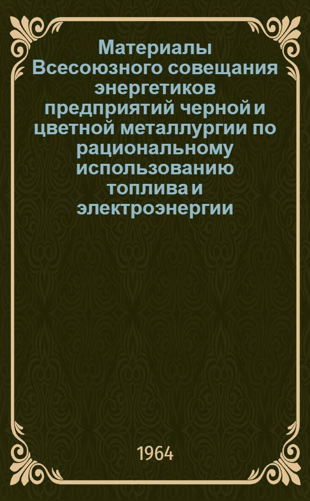 Материалы Всесоюзного совещания энергетиков предприятий черной и цветной металлургии по рациональному использованию топлива и электроэнергии. г. Череповец, 1964 г.