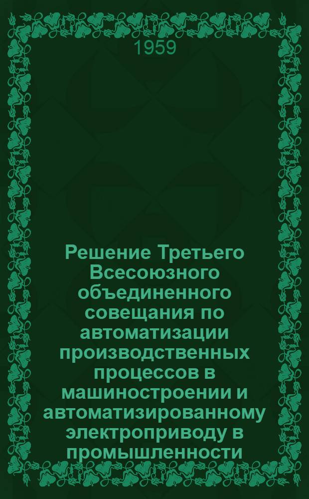 Решение Третьего Всесоюзного объединенного совещания по автоматизации производственных процессов в машиностроении и автоматизированному электроприводу в промышленности. 12-16 мая 1959 г. : Проект