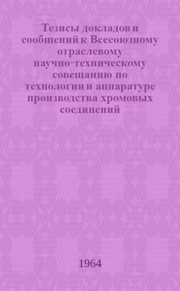 Тезисы докладов и сообщений к Всесоюзному отраслевому научно-техническому совещанию по технологии и аппаратуре производства хромовых соединений