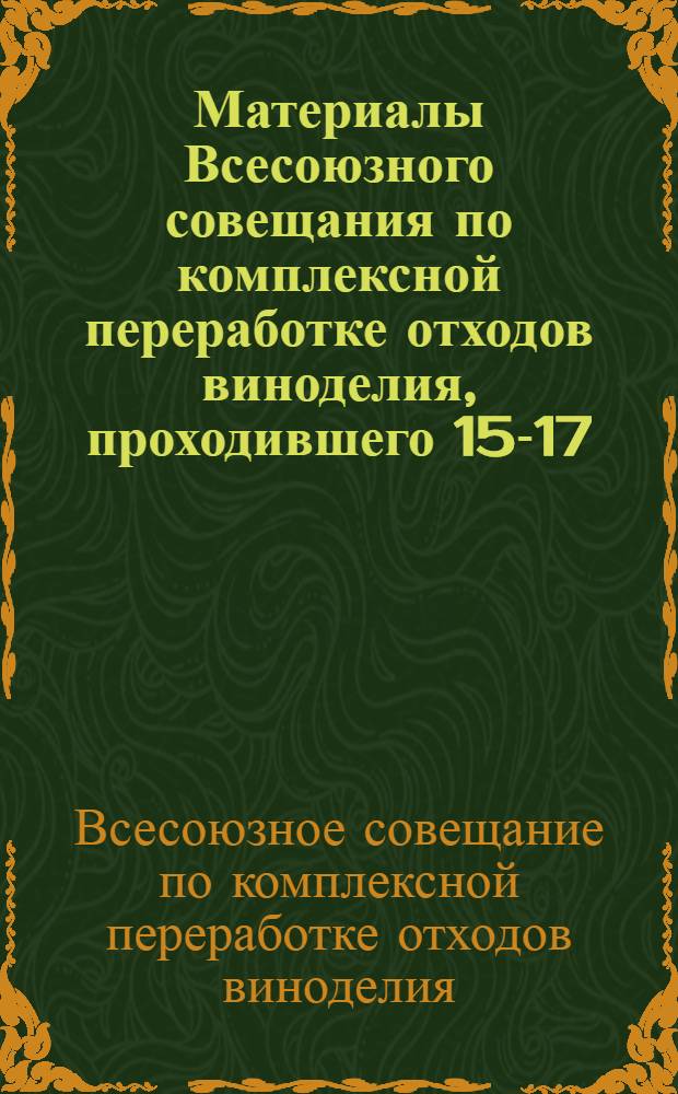 Материалы Всесоюзного совещания по комплексной переработке отходов виноделия, проходившего 15-17/VII-1959г.