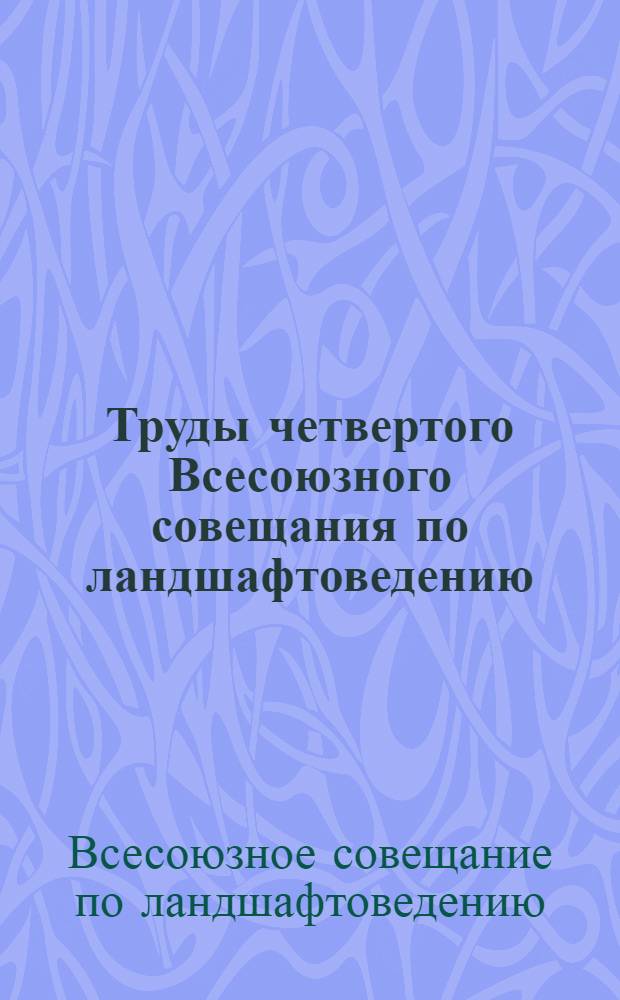 Труды четвертого Всесоюзного совещания по ландшафтоведению