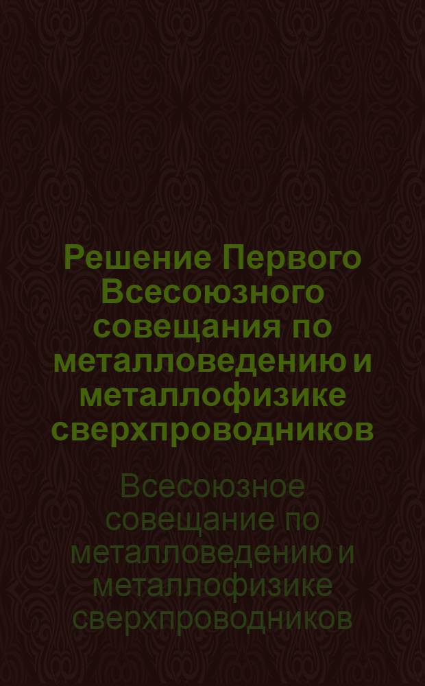 Решение Первого Всесоюзного совещания по металловедению и металлофизике сверхпроводников, 25-26 мая 1964 г. г. Москва