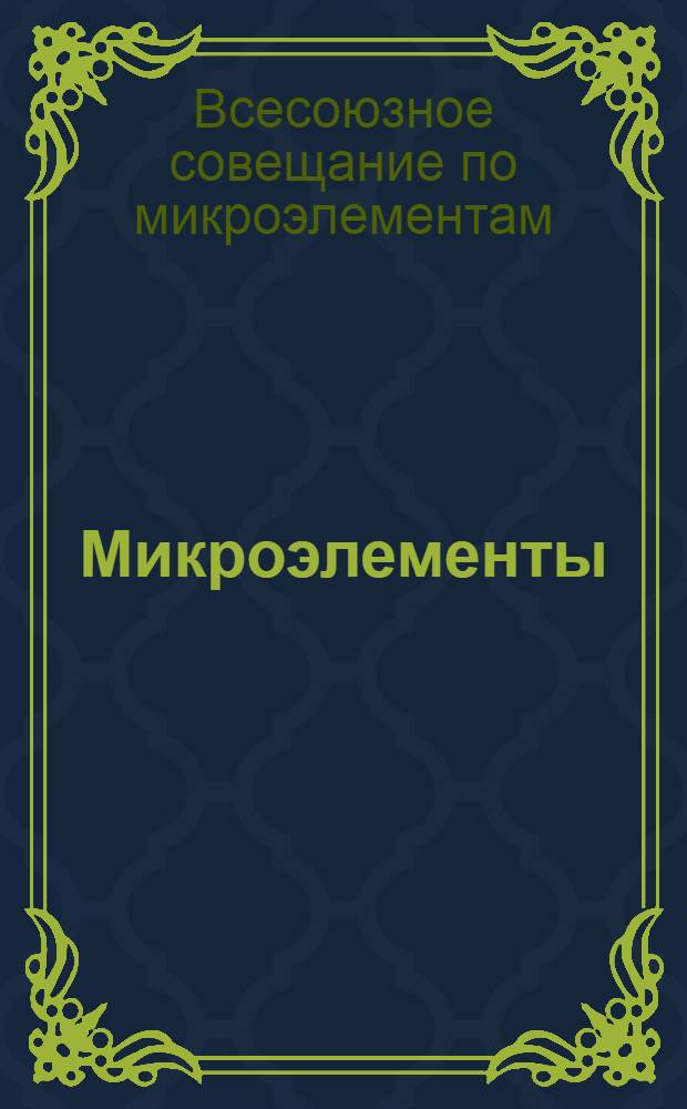 Микроэлементы : Резолюция третьего Всесоюз. совещания по микроэлементам 21-25 апреля 1958 года в гор. Баку