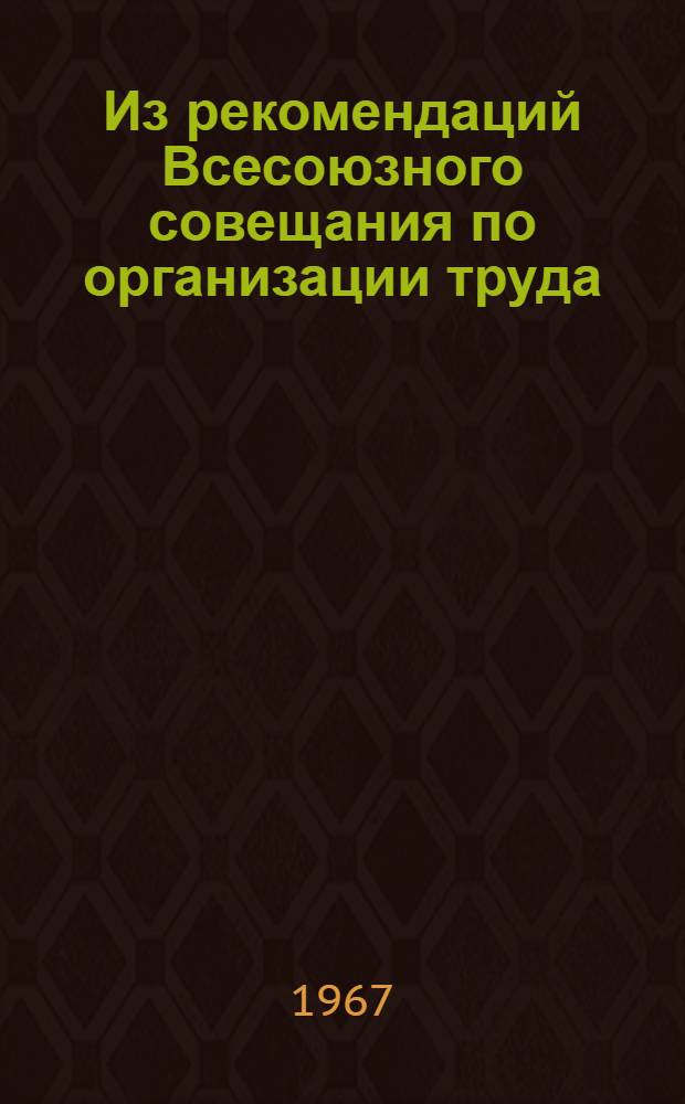 Из рекомендаций Всесоюзного совещания по организации труда (26-29 июня 1967 г.)