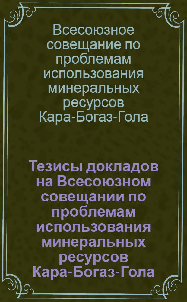 Тезисы докладов на Всесоюзном совещании по проблемам использования минеральных ресурсов Кара-Богаз-Гола. (16-19 апреля 1968 г.)