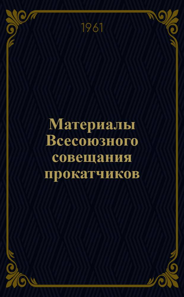Материалы Всесоюзного совещания прокатчиков (по качественному прокату). г. Златоуст, 1961 г.