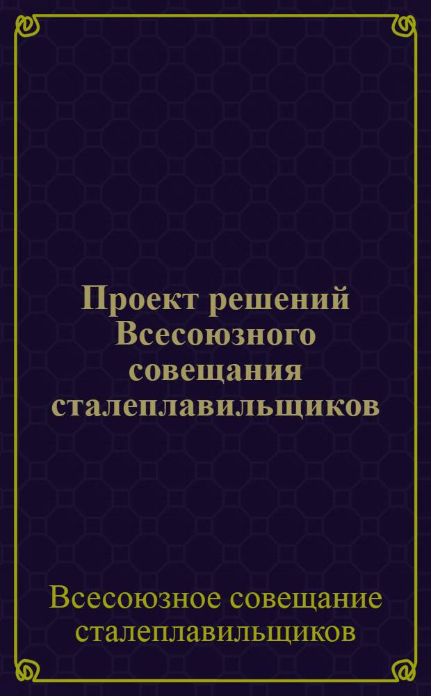 Проект решений Всесоюзного совещания сталеплавильщиков