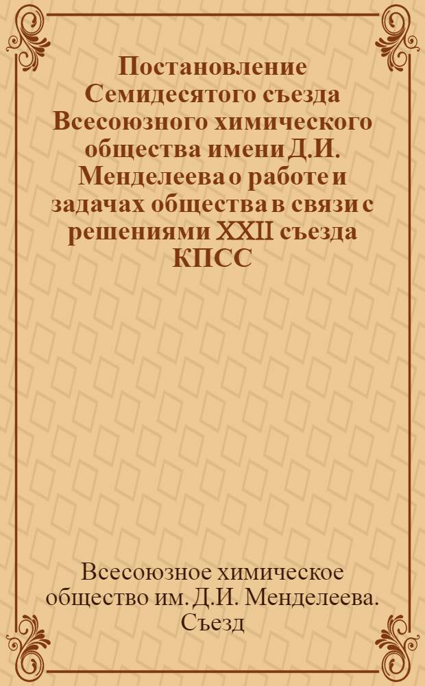 Постановление Семидесятого съезда Всесоюзного химического общества имени Д.И. Менделеева о работе и задачах общества в связи с решениями XXII съезда КПСС