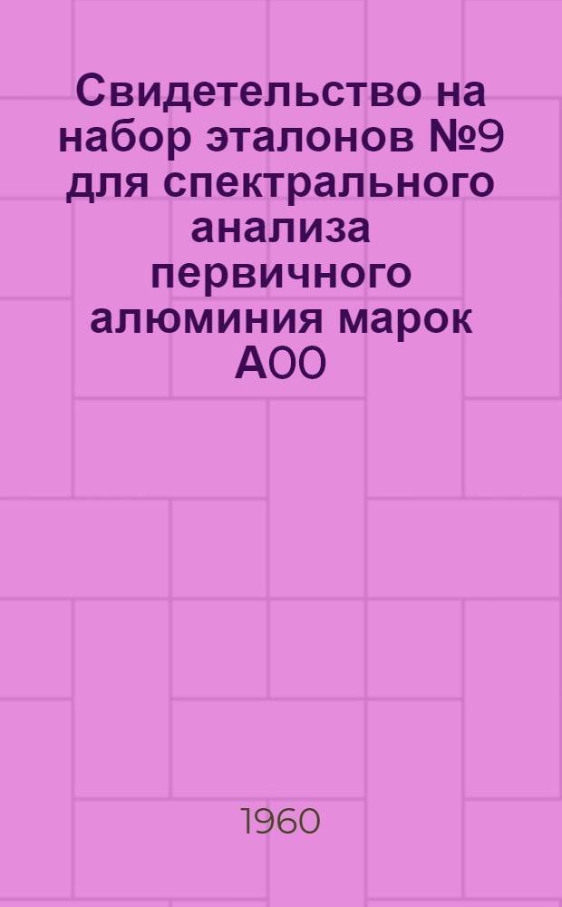 Свидетельство на набор эталонов № 9 для спектрального анализа первичного алюминия марок А00, А0, А1, А2 и А3 согласно ГОСТ 3549-55