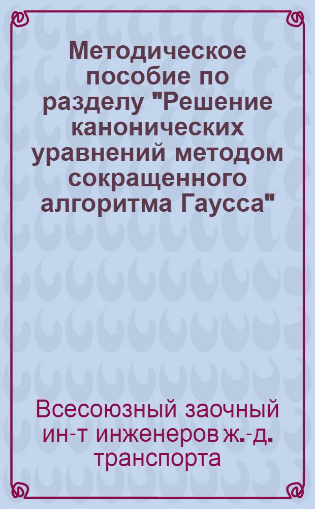 Методическое пособие по разделу "Решение канонических уравнений методом сокращенного алгоритма Гаусса" : Для студентов IV курса..