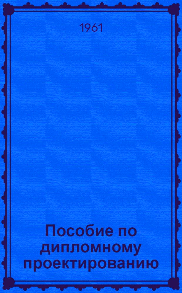 Пособие по дипломному проектированию : (Для студентов лесоинж. фак. по специальности "Механизация лесоразработок"