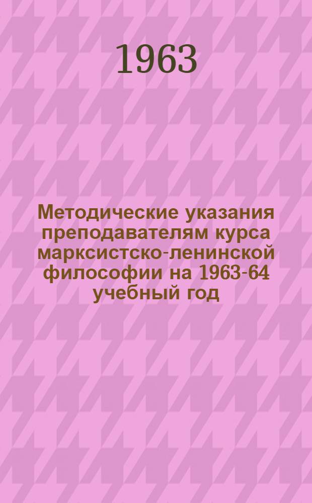 Методические указания преподавателям курса марксистско-ленинской философии на 1963-64 учебный год