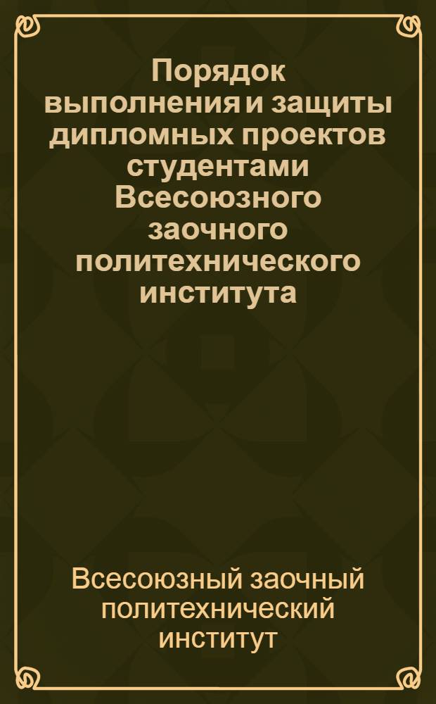 Порядок выполнения и защиты дипломных проектов студентами Всесоюзного заочного политехнического института