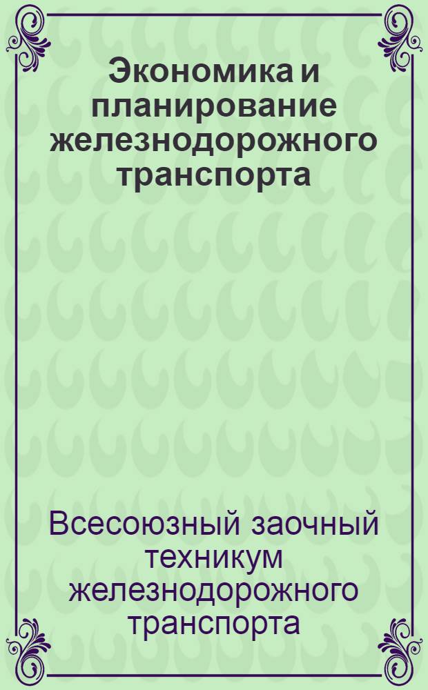 Экономика и планирование железнодорожного транспорта : Пособие для учащихся-заочников специальностей "Планирование на ж.-д. транспорте" и "Бухгалтерский учет"