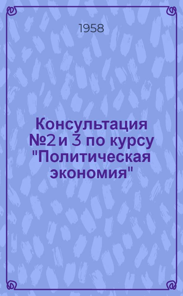 Консультация № 2 и 3 по курсу "Политическая экономия" : (К теме "Земельная рента. Развитие капитализма в сельском хозяйстве") : Для учащихся-заочников 3 курса