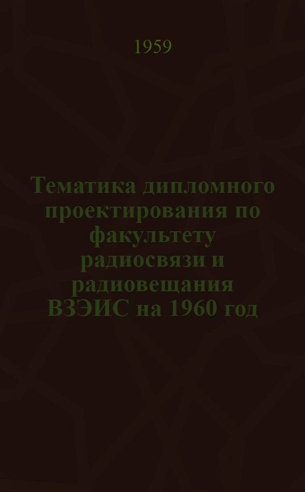 Тематика дипломного проектирования по факультету радиосвязи и радиовещания ВЗЭИС на 1960 год