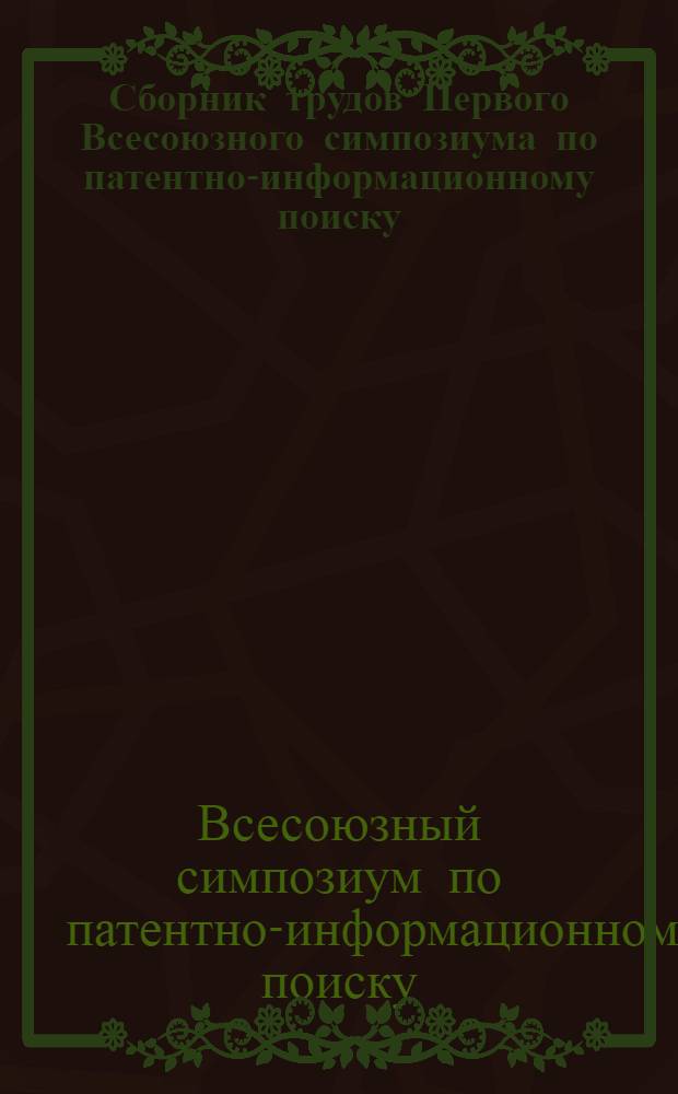 [Сборник трудов Первого Всесоюзного симпозиума по патентно-информационному поиску]