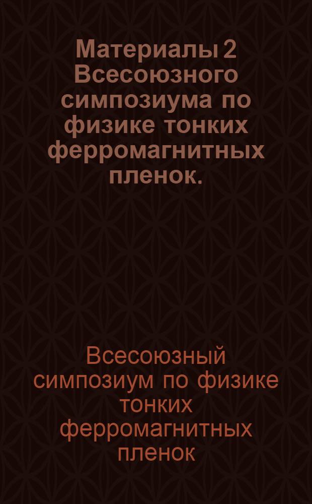 Материалы 2 Всесоюзного симпозиума по физике тонких ферромагнитных пленок. (Иркутск, 10-15 июля 1964 года : Окончание)