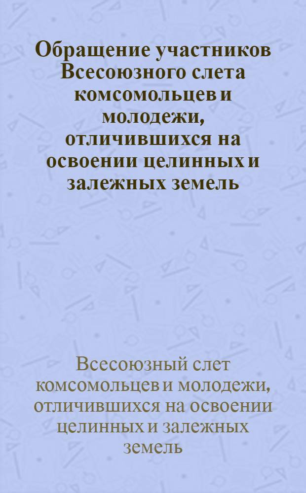 Обращение участников Всесоюзного слета комсомольцев и молодежи, отличившихся на освоении целинных и залежных земель