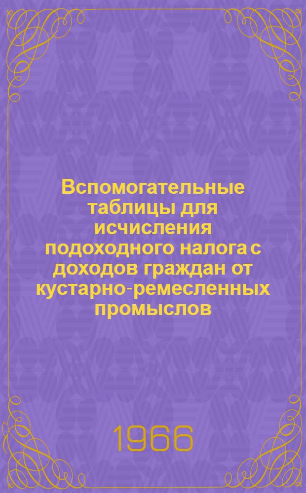 Вспомогательные таблицы для исчисления подоходного налога с доходов граждан от кустарно-ремесленных промыслов, строений и других доходов, облагаемых в порядке статьи 19 указа об этом налоге, а также для исчисления земельной ренты за застроенные и незастроенные земли, предоставленные кооперативным организациям и отдельным гражданам в бессрочное пользование и по договорам о праве застройки
