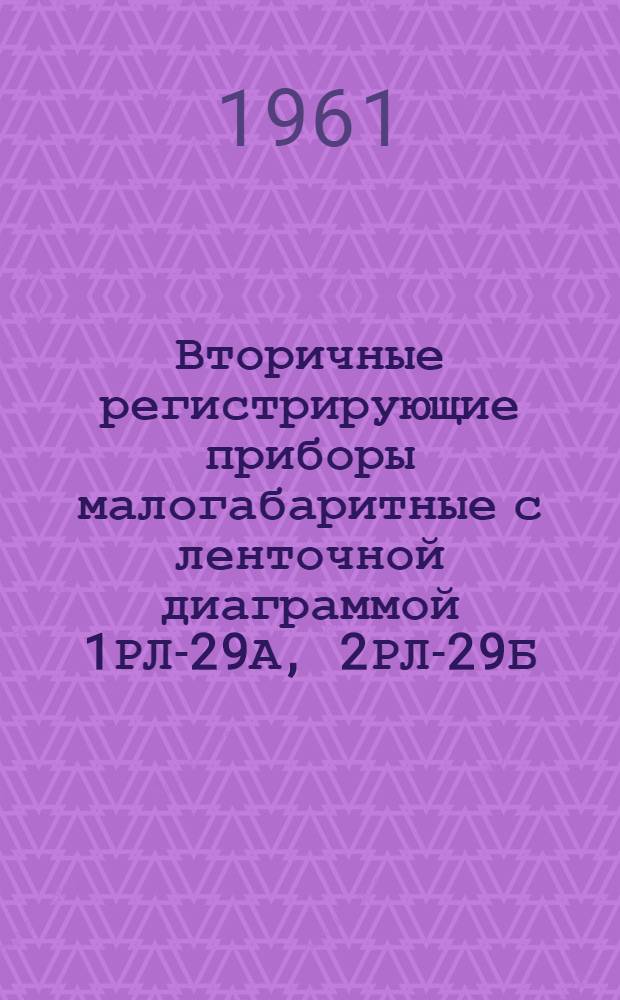 Вторичные регистрирующие приборы малогабаритные с ленточной диаграммой 1РЛ-29А, 2РЛ-29Б, 3РЛ-29В : Инструкция по монтажу и эксплуатации
