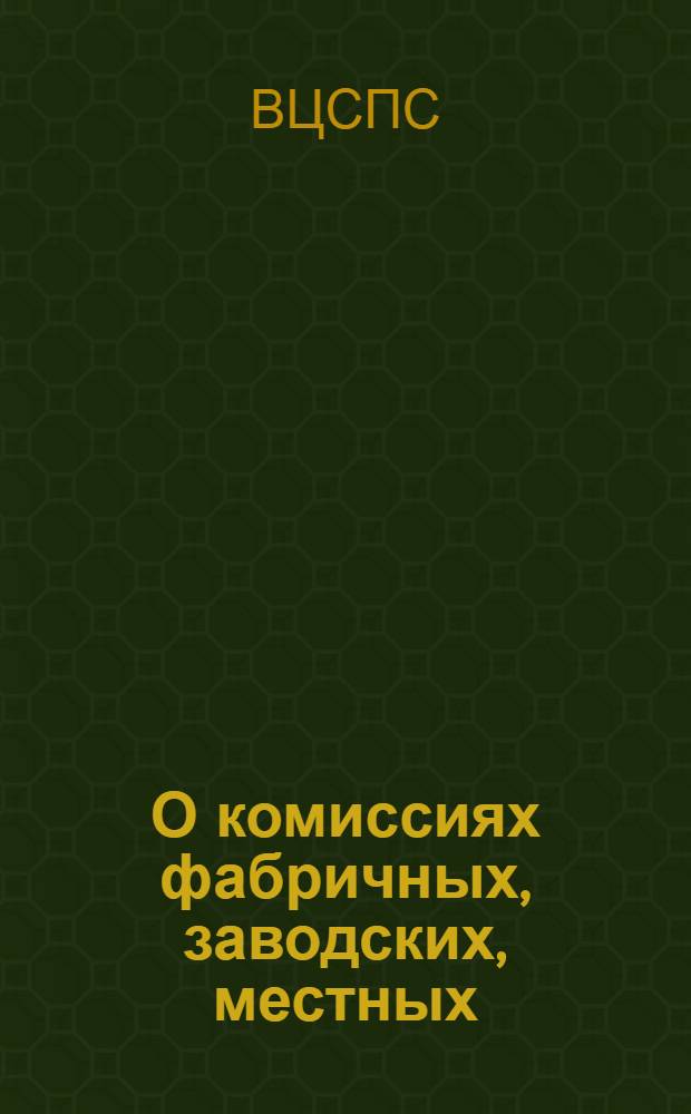 О комиссиях фабричных, заводских, местных (цеховых) комитетов профсоюзов: Постановление Президиума ВЦСПС: От 10 ноября 1957 г.; О состоянии профсоюзного членства: Постановление Президиума ВЦСПС: От 22 ноября 1957 г