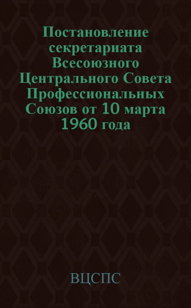 Постановление секретариата Всесоюзного Центрального Совета Профессиональных Союзов от 10 марта 1960 года. О выплате в 1960 году пособий по государственному социальному страхованию механизаторам и специалистам, перешедшим в колхозы из МТС в связи с их реорганизацией